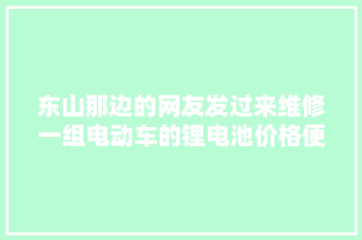 东山那边的网友发过来维修一组电动车的锂电池价格便宜了很多