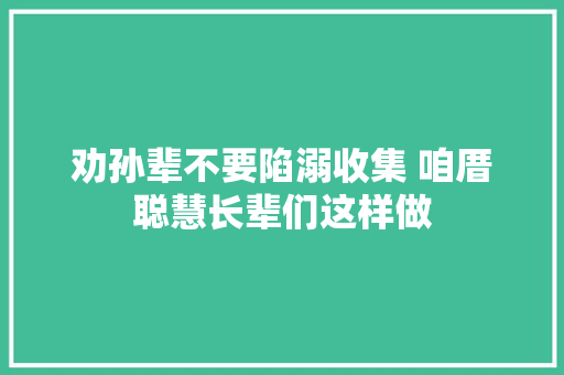 劝孙辈不要陷溺收集 咱厝聪慧长辈们这样做