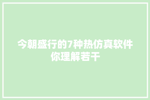 今朝盛行的7种热仿真软件你理解若干