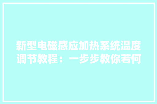 新型电磁感应加热系统温度调节教程：一步步教你若何设置