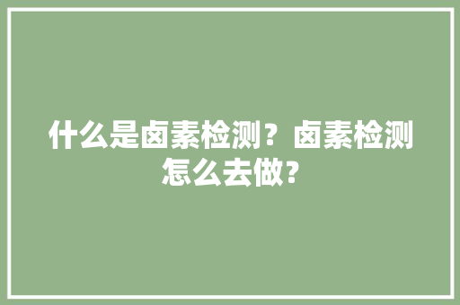 什么是卤素检测？卤素检测怎么去做？
