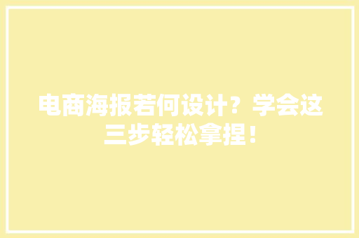 电商海报若何设计？学会这三步轻松拿捏！