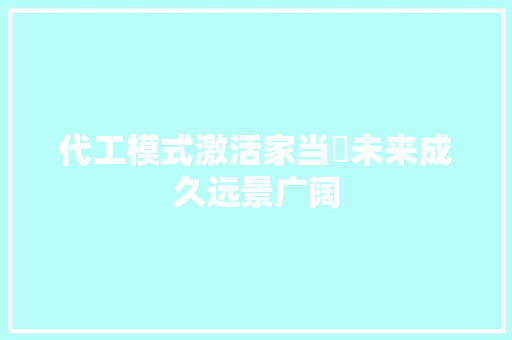 代工模式激活家当 未来成久远景广阔