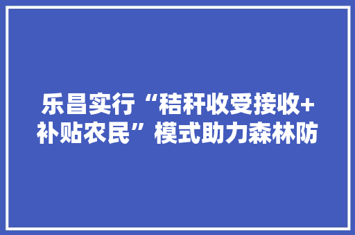 乐昌实行“秸秆收受接收+补贴农民”模式助力森林防火