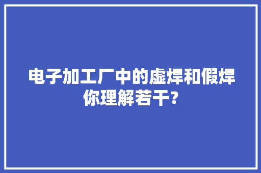 电子加工厂中的虚焊和假焊你理解若干？