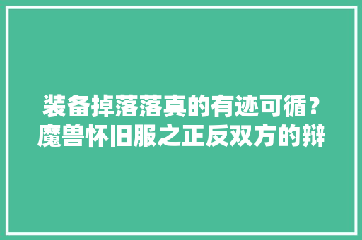 装备掉落落真的有迹可循？魔兽怀旧服之正反双方的辩论 装备掉落落真的有迹可循？魔兽怀旧服之正反双方的辩论 互联通信