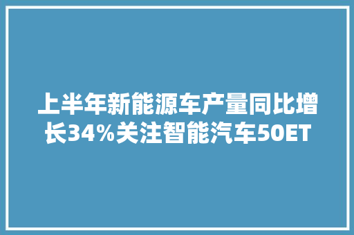 上半年新能源车产量同比增长34%关注智能汽车50ETF（516590）、汽车零部件ETF（159565）等产品走势 上半年新能源车产量同比增长34%关注智能汽车50ETF（516590）、汽车零部件ETF（159565）等产品走势 智能科技