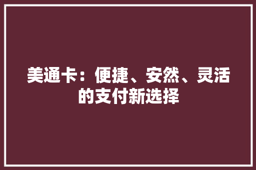 美通卡：便捷、安然、灵活的支付新选择 美通卡：便捷、安然、灵活的支付新选择 智能家居