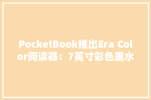 PocketBook推出Era Color阅读器：7英寸彩色墨水屏