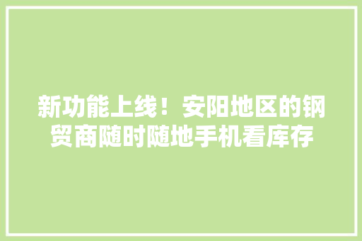 新功能上线！安阳地区的钢贸商随时随地手机看库存