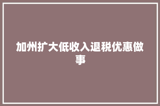加州扩大低收入退税优惠做事
