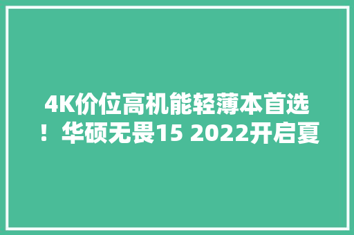 4K价位高机能轻薄本首选！华硕无畏15 2022开启夏日狂暑季大年夜促
