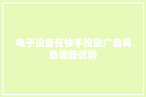 电子设备在快手投放广告具备哪些优势