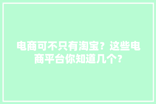 电商可不只有淘宝？这些电商平台你知道几个？ 电商可不只有淘宝？这些电商平台你知道几个？ 智能科技