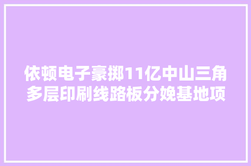 依顿电子豪掷11亿中山三角多层印刷线路板分娩基地项目启动