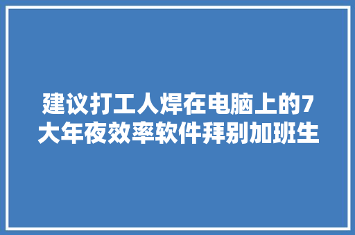 建议打工人焊在电脑上的7大年夜效率软件拜别加班生活