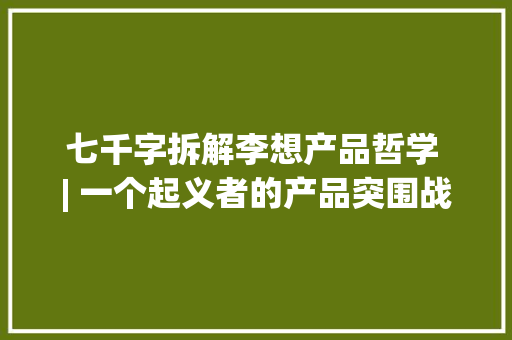 七千字拆解李想产品哲学 | 一个起义者的产品突围战