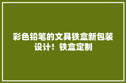 彩色铅笔的文具铁盒新包装设计！铁盒定制