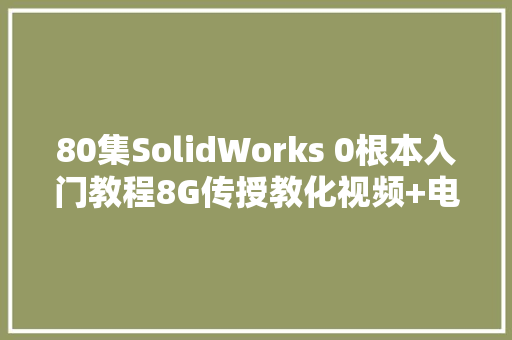 80集SolidWorks 0根本入门教程8G传授教化视频+电子教程