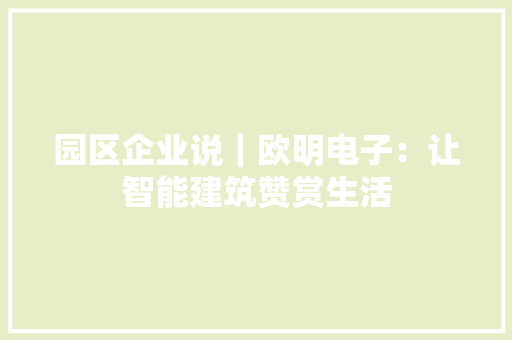 园区企业说｜欧明电子：让智能建筑赞赏生活