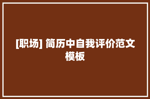[职场] 简历中自我评价范文模板