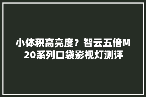 小体积高亮度？智云五倍M20系列口袋影视灯测评