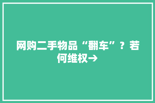 网购二手物品“翻车”？若何维权→