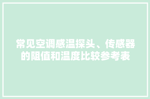 常见空调感温探头、传感器的阻值和温度比较参考表 常见空调感温探头、传感器的阻值和温度比较参考表 智能科技
