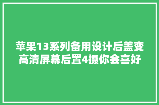 苹果13系列备用设计后盖变高清屏幕后置4摄你会喜好吗？