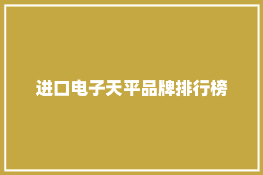 进口电子天平品牌排行榜 进口电子天平品牌排行榜 互联通信