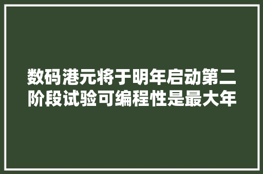 数码港元将于明年启动第二阶段试验可编程性是最大年夜亮点 数码港元将于明年启动第二阶段试验可编程性是最大年夜亮点 智能家居