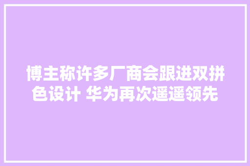 博主称许多厂商会跟进双拼色设计 华为再次遥遥领先！