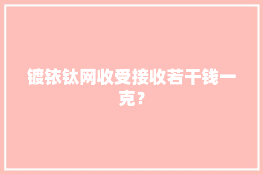 镀铱钛网收受接收若干钱一克？