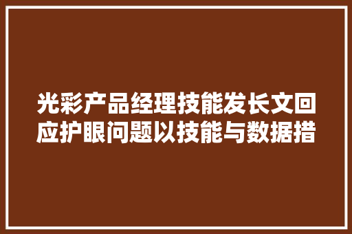 光彩产品经理技能发长文回应护眼问题以技能与数据措辞