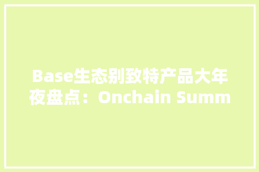 Base生态别致特产品大年夜盘点：Onchain Summer热潮来袭