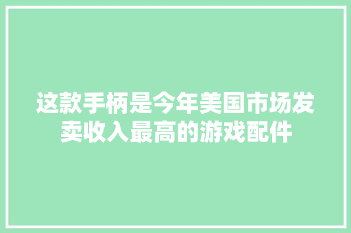 这款手柄是今年美国市场发卖收入最高的游戏配件