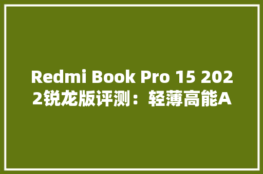Redmi Book Pro 15 2022锐龙版评测：轻薄高能AMD RDNA 2集显畅玩热门网游