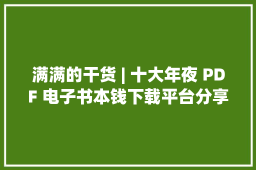 满满的干货 | 十大年夜 PDF 电子书本钱下载平台分享 满满的干货 | 十大年夜 PDF 电子书本钱下载平台分享 智能科技