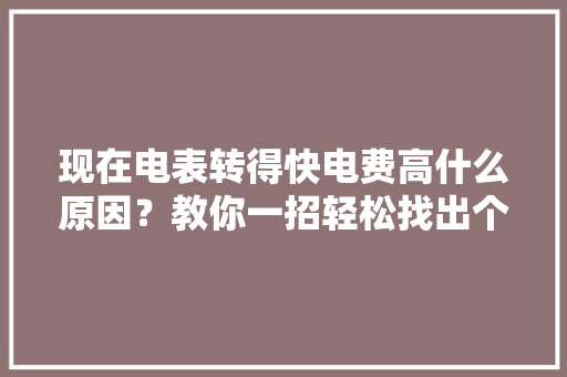 现在电表转得快电费高什么原因？教你一招轻松找出个中猫腻