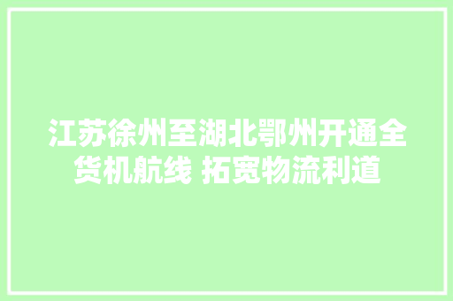 江苏徐州至湖北鄂州开通全货机航线 拓宽物流利道