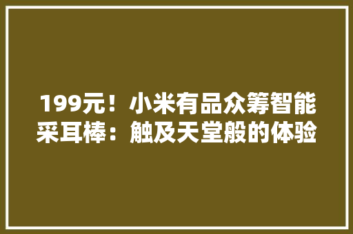 199元！小米有品众筹智能采耳棒：触及天堂般的体验