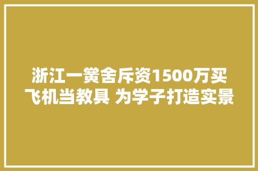 浙江一黉舍斥资1500万买飞机当教具 为学子打造实景传授教化