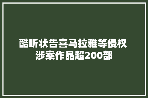 酷听状告喜马拉雅等侵权 涉案作品超200部