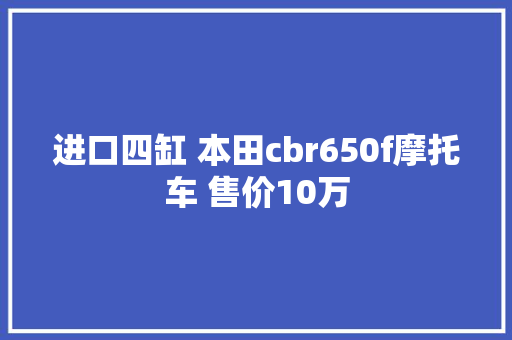 进口四缸 本田cbr650f摩托车 售价10万 进口四缸 本田cbr650f摩托车 售价10万 智能家居