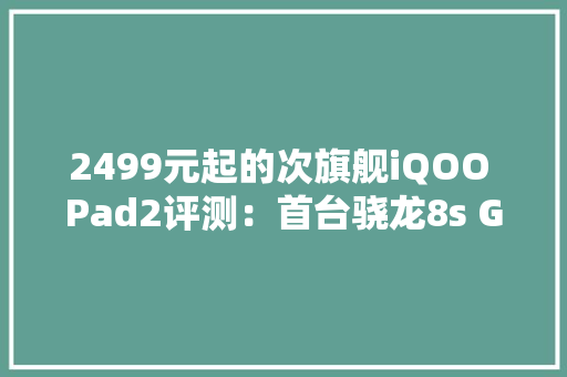 2499元起的次旗舰iQOO Pad2评测：首台骁龙8s Gen 3平板 2499元起的次旗舰iQOO Pad2评测：首台骁龙8s Gen 3平板 智能家居