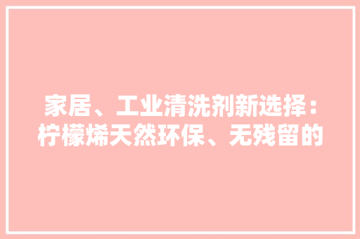 家居、工业清洗剂新选择：柠檬烯天然环保、无残留的清洁筹划 家居、工业清洗剂新选择：柠檬烯天然环保、无残留的清洁筹划 智能科技