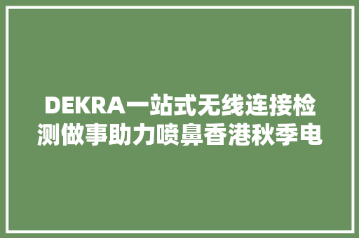 DEKRA一站式无线连接检测做事助力喷鼻香港秋季电子产品展 DEKRA一站式无线连接检测做事助力喷鼻香港秋季电子产品展 互联通信