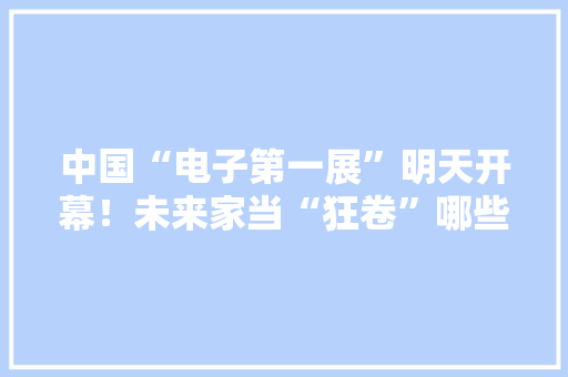 中国“电子第一展”明天开幕！未来家当“狂卷”哪些风口？这里找谜底→ 中国“电子第一展”明天开幕！未来家当“狂卷”哪些风口？这里找谜底→ 智能科技