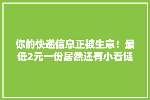 你的快递信息正被生意！最低2元一份居然还有小看链…… 你的快递信息正被生意！最低2元一份居然还有小看链…… 人工智能