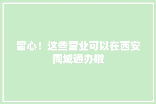 留心！这些营业可以在西安同城通办啦 留心！这些营业可以在西安同城通办啦 人工智能